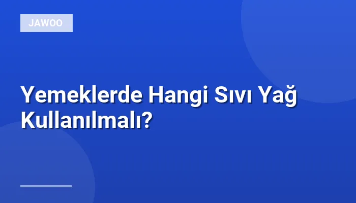 Yemeklerde Hangi Sıvı Yağ Kullanılmalı?