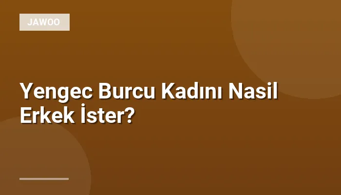 Yengec Burcu Kadını Nasil Erkek İster?