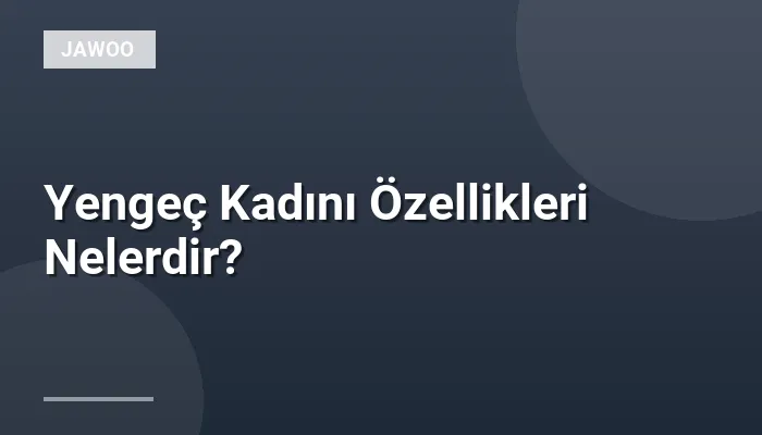 Yengeç Kadını Özellikleri Nelerdir?