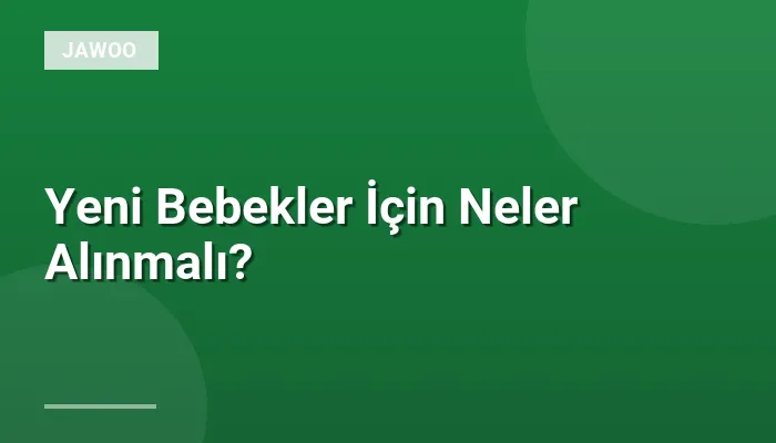Yeni Bebekler İçin Neler Alınmalı?