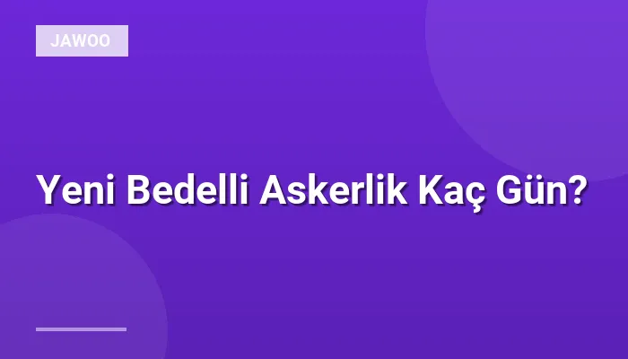 Yeni Bedelli Askerlik Kaç Gün?
