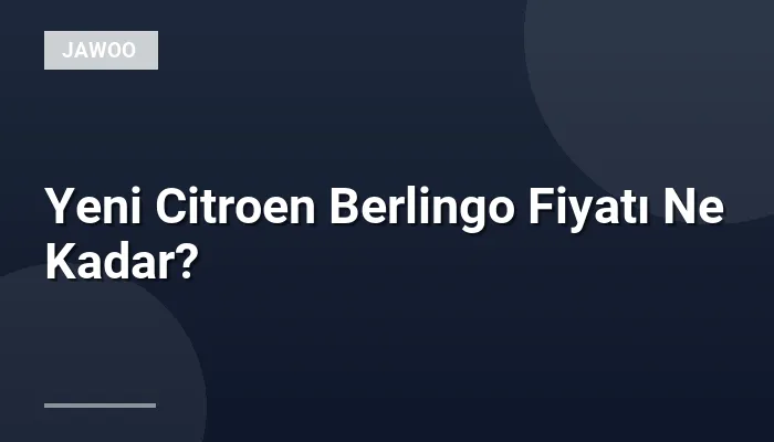 Yeni Citroen Berlingo Fiyatı Ne Kadar?