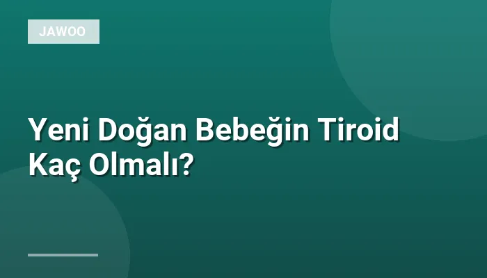 Yeni Doğan Bebeğin Tiroid Kaç Olmalı?