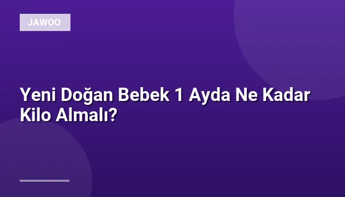 Yeni Doğan Bebek 1 Ayda Ne Kadar Kilo Almalı?