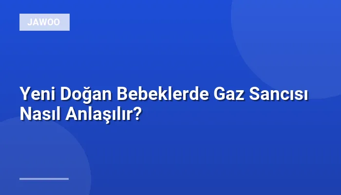 Yeni Doğan Bebeklerde Gaz Sancısı Nasıl Anlaşılır?