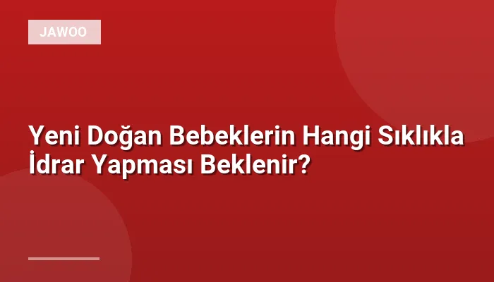 Yeni Doğan Bebeklerin Hangi Sıklıkla İdrar Yapması Beklenir?