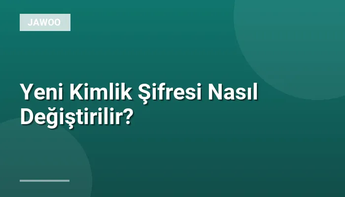 Yeni Kimlik Şifresi Nasıl Değiştirilir?