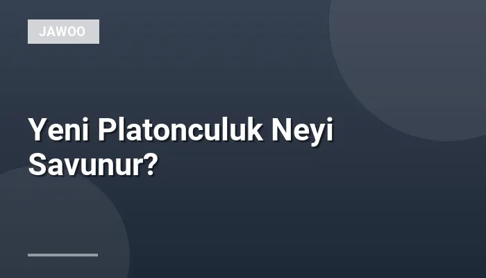 Yeni Platonculuk Neyi Savunur?