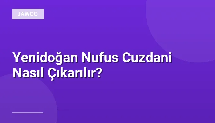 Yenidoğan Nufus Cuzdani Nasıl Çıkarılır?