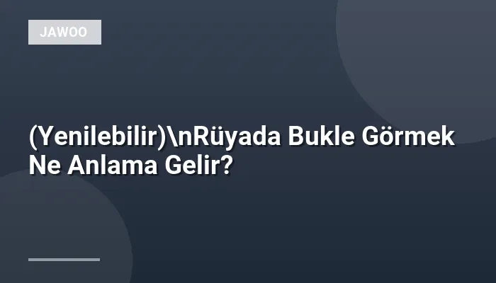 (Yenilebilir)\nRüyada Bukle Görmek Ne Anlama Gelir?