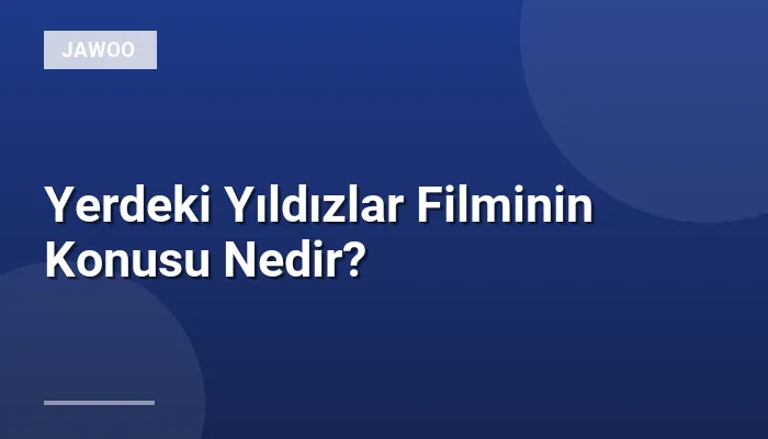 Yerdeki Yıldızlar Filminin Konusu Nedir?