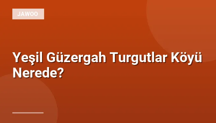 Yeşil Güzergah Turgutlar Köyü Nerede?