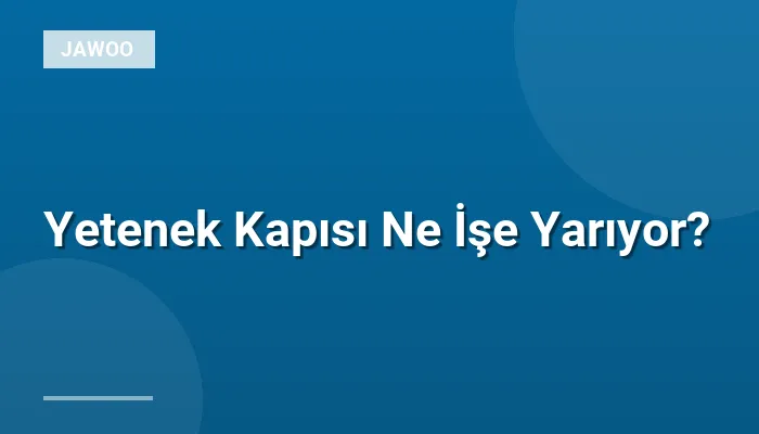 Yetenek Kapısı Ne İşe Yarıyor?