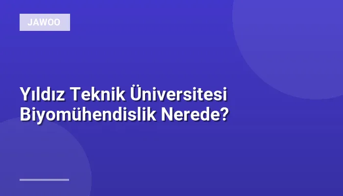 Yıldız Teknik Üniversitesi Biyomühendislik Nerede?