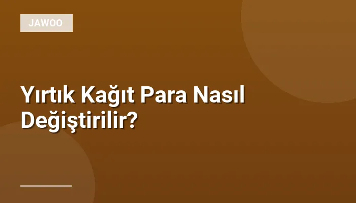 Yırtık Kağıt Para Nasıl Değiştirilir?