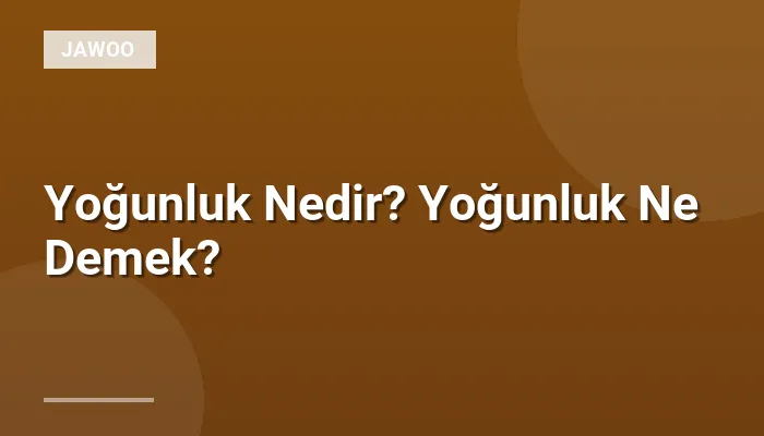 Yoğunluk Nedir? Yoğunluk Ne Demek?