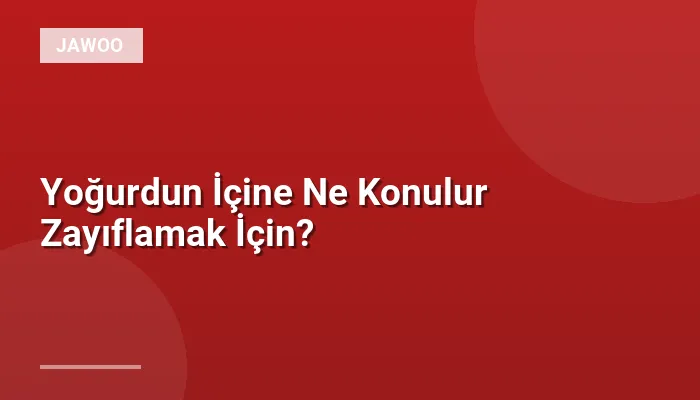 Yoğurdun İçine Ne Konulur Zayıflamak İçin?