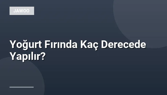 Yoğurt Fırında Kaç Derecede Yapılır?