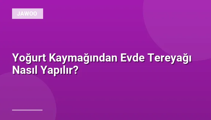 Yoğurt Kaymağından Evde Tereyağı Nasıl Yapılır?