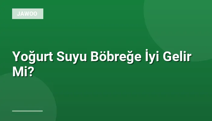Yoğurt Suyu Böbreğe İyi Gelir Mi?
