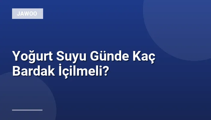 Yoğurt Suyu Günde Kaç Bardak İçilmeli?