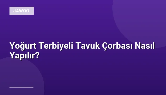 Yoğurt Terbiyeli Tavuk Çorbası Nasıl Yapılır?