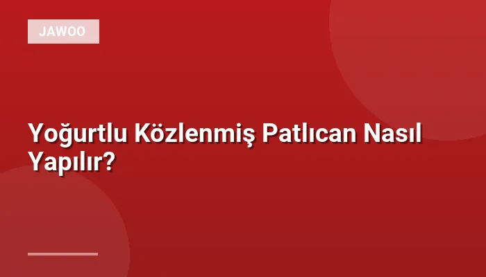 Yoğurtlu Közlenmiş Patlıcan Nasıl Yapılır?