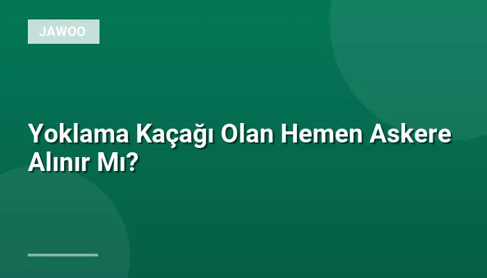 Yoklama Kaçağı Olan Hemen Askere Alınır Mı?