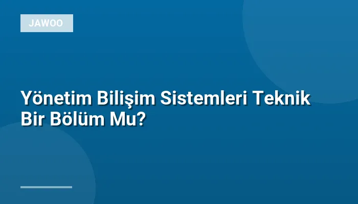 Yönetim Bilişim Sistemleri Teknik Bir Bölüm Mu?
