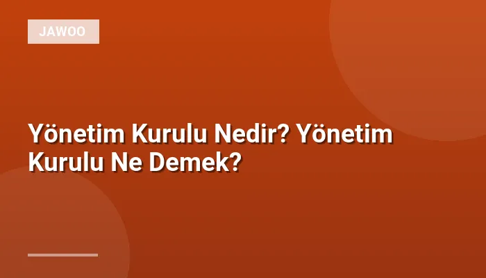 Yönetim Kurulu Nedir? Yönetim Kurulu Ne Demek?