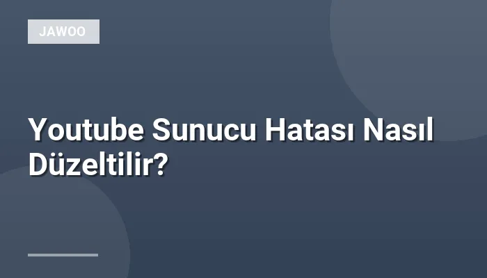 Youtube Sunucu Hatası Nasıl Düzeltilir?