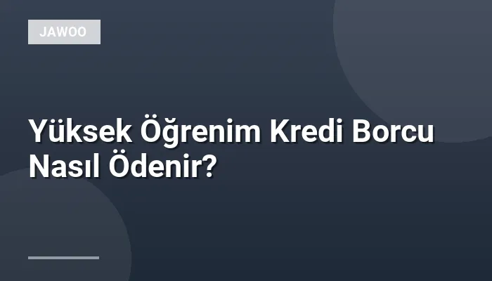 Yüksek Öğrenim Kredi Borcu Nasıl Ödenir?