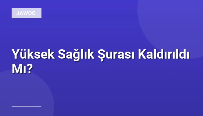 Yüksek Sağlık Şurası Kaldırıldı Mı?