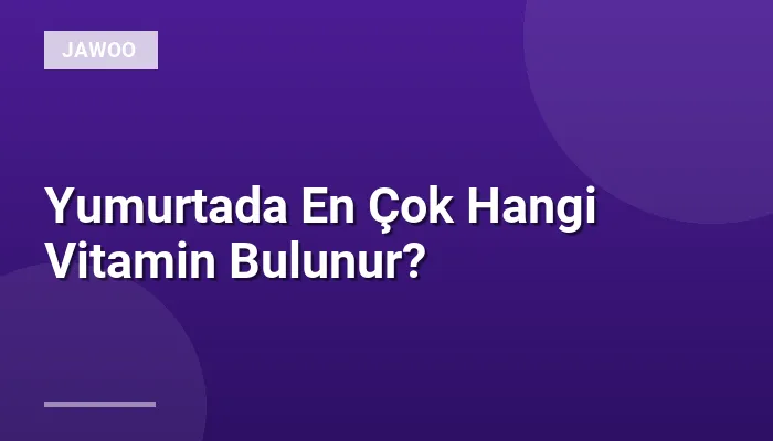 Yumurtada En Çok Hangi Vitamin Bulunur?