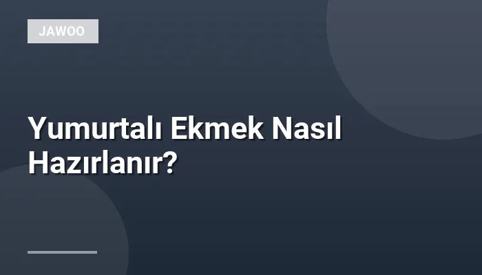 Yumurtalı Ekmek Nasıl Hazırlanır?