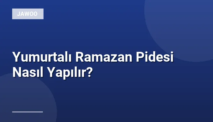 Yumurtalı Ramazan Pidesi Nasıl Yapılır?