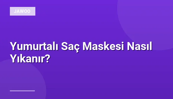 Yumurtalı Saç Maskesi Nasıl Yıkanır?