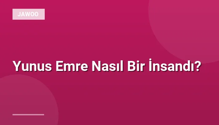 Yunus Emre Nasıl Bir İnsandı?
