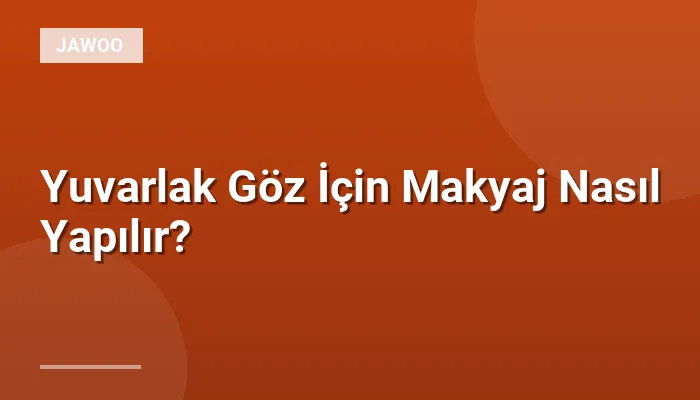 Yuvarlak Göz İçin Makyaj Nasıl Yapılır?
