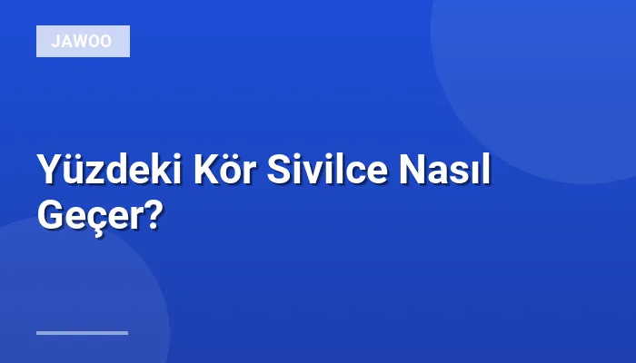 Yüzdeki Kör Sivilce Nasıl Geçer?