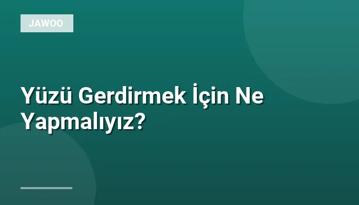 Yüzü Gerdirmek İçin Ne Yapmalıyız?