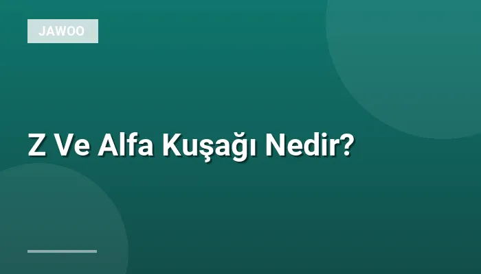 Z Ve Alfa Kuşağı Nedir?