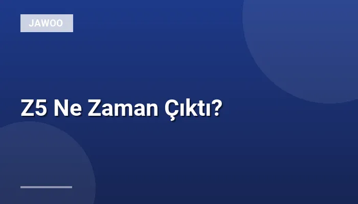 Z5 Ne Zaman Çıktı?