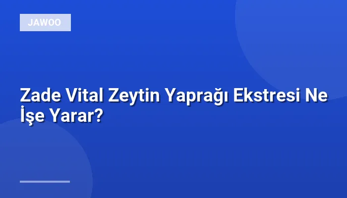 Zade Vital Zeytin Yaprağı Ekstresi Ne İşe Yarar?