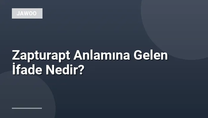 Zapturapt Anlamına Gelen İfade Nedir?