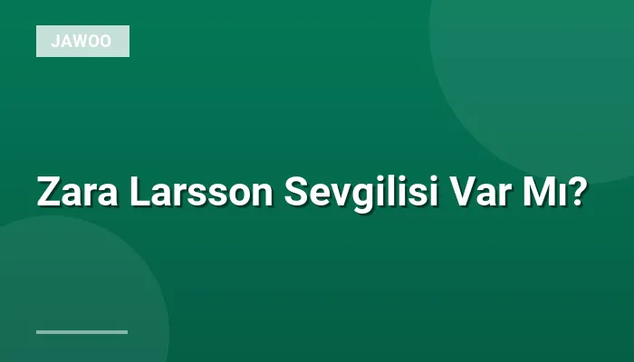 Zara Larsson Sevgilisi Var Mı?