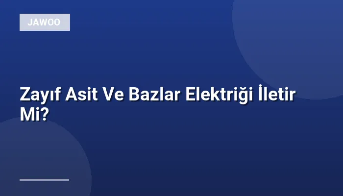 Zayıf Asit Ve Bazlar Elektriği İletir Mi?