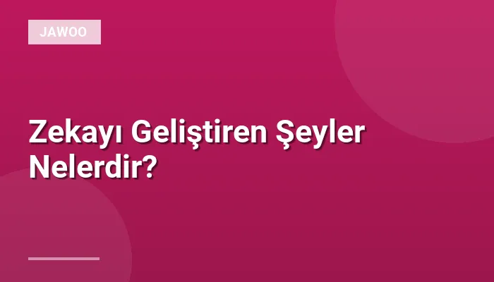 Zekayı Geliştiren Şeyler Nelerdir?