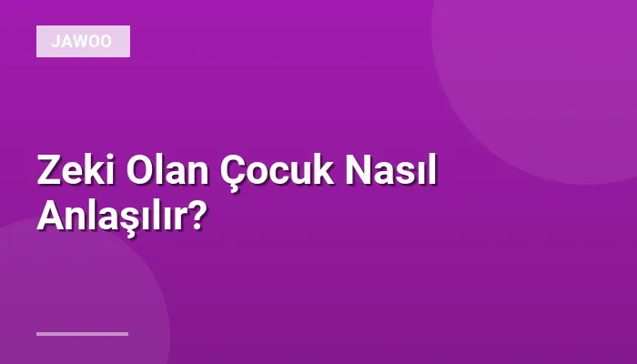 Zeki Olan Çocuk Nasıl Anlaşılır?