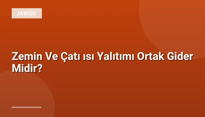 Zemin Ve Çatı ısı Yalıtımı Ortak Gider Midir?